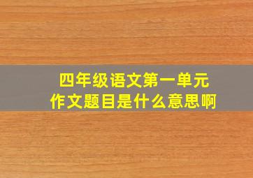 四年级语文第一单元作文题目是什么意思啊