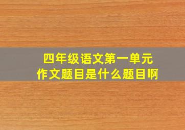 四年级语文第一单元作文题目是什么题目啊