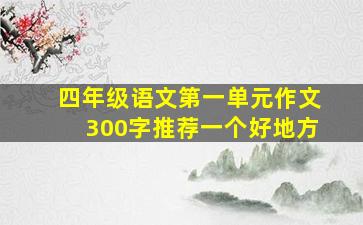 四年级语文第一单元作文300字推荐一个好地方