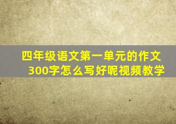 四年级语文第一单元的作文300字怎么写好呢视频教学