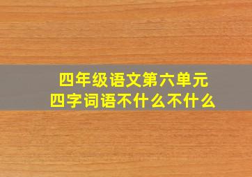 四年级语文第六单元四字词语不什么不什么