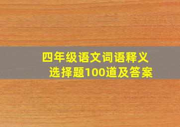 四年级语文词语释义选择题100道及答案