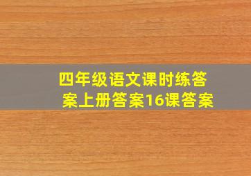 四年级语文课时练答案上册答案16课答案