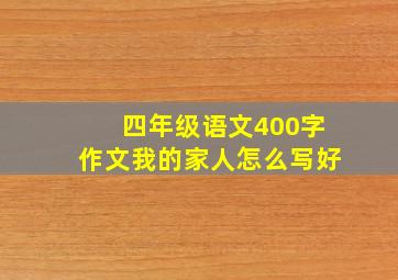 四年级语文400字作文我的家人怎么写好