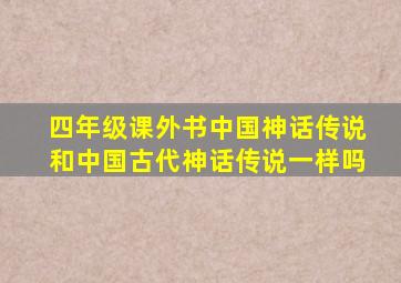 四年级课外书中国神话传说和中国古代神话传说一样吗