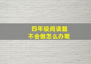 四年级阅读题不会做怎么办呢