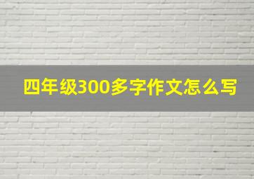 四年级300多字作文怎么写