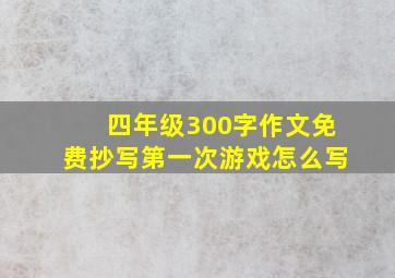 四年级300字作文免费抄写第一次游戏怎么写