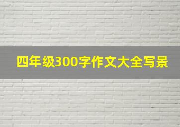 四年级300字作文大全写景