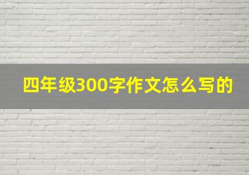 四年级300字作文怎么写的