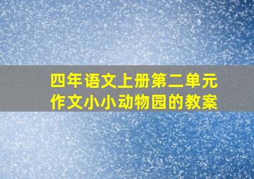 四年语文上册第二单元作文小小动物园的教案