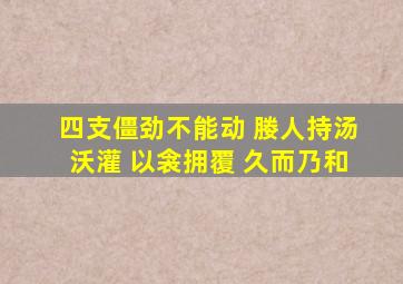 四支僵劲不能动 媵人持汤沃灌 以衾拥覆 久而乃和