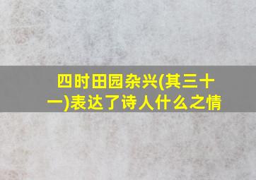 四时田园杂兴(其三十一)表达了诗人什么之情