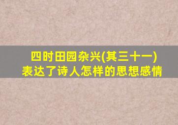 四时田园杂兴(其三十一)表达了诗人怎样的思想感情