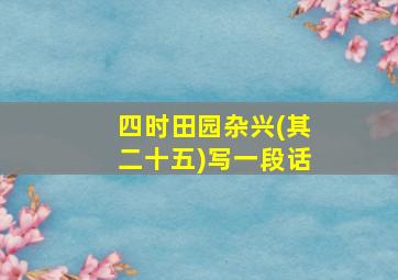 四时田园杂兴(其二十五)写一段话