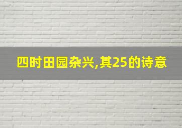 四时田园杂兴,其25的诗意