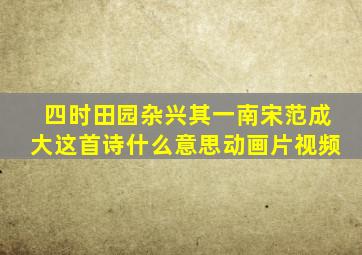 四时田园杂兴其一南宋范成大这首诗什么意思动画片视频