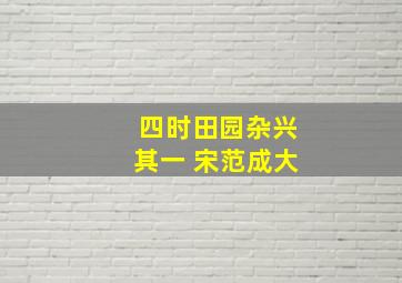 四时田园杂兴其一 宋范成大