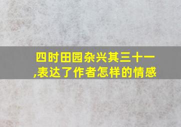 四时田园杂兴其三十一,表达了作者怎样的情感