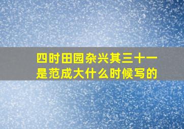 四时田园杂兴其三十一是范成大什么时候写的