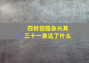 四时田园杂兴其三十一表达了什么