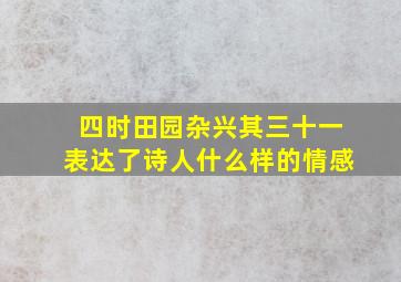 四时田园杂兴其三十一表达了诗人什么样的情感