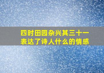 四时田园杂兴其三十一表达了诗人什么的情感