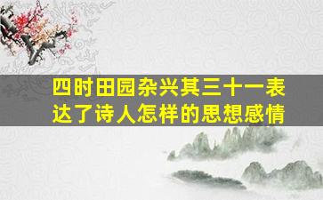 四时田园杂兴其三十一表达了诗人怎样的思想感情