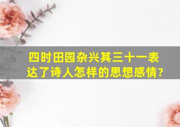 四时田园杂兴其三十一表达了诗人怎样的思想感情?