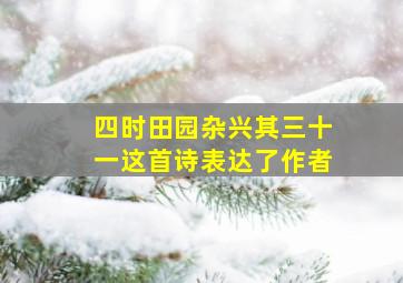 四时田园杂兴其三十一这首诗表达了作者