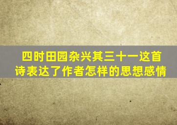 四时田园杂兴其三十一这首诗表达了作者怎样的思想感情