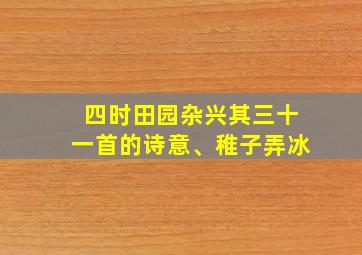 四时田园杂兴其三十一首的诗意、稚子弄冰