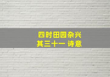 四时田园杂兴其三十一 诗意