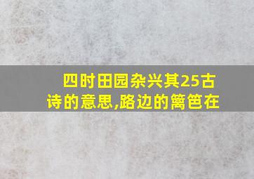 四时田园杂兴其25古诗的意思,路边的篱笆在