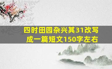 四时田园杂兴其31改写成一篇短文150字左右