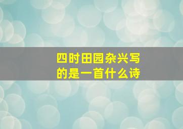 四时田园杂兴写的是一首什么诗