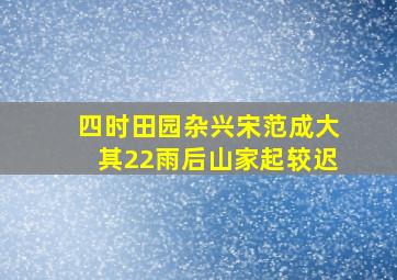 四时田园杂兴宋范成大其22雨后山家起较迟