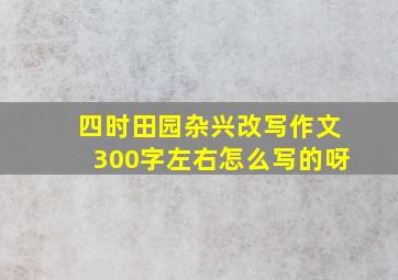 四时田园杂兴改写作文300字左右怎么写的呀