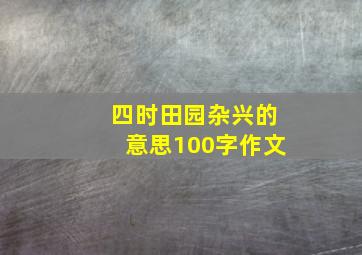 四时田园杂兴的意思100字作文