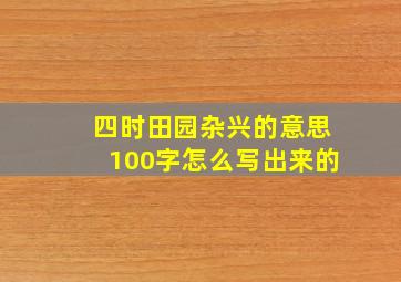 四时田园杂兴的意思100字怎么写出来的