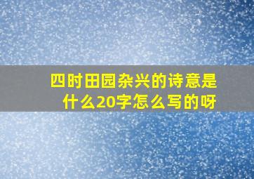 四时田园杂兴的诗意是什么20字怎么写的呀