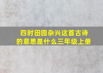 四时田园杂兴这首古诗的意思是什么三年级上册