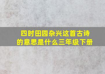 四时田园杂兴这首古诗的意思是什么三年级下册