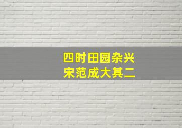 四时田园杂兴 宋范成大其二