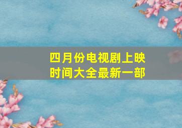 四月份电视剧上映时间大全最新一部