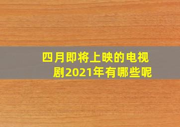 四月即将上映的电视剧2021年有哪些呢