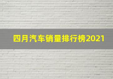 四月汽车销量排行榜2021