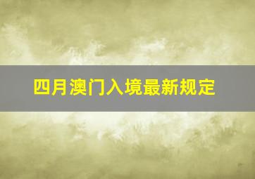 四月澳门入境最新规定