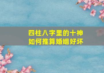 四柱八字里的十神如何推算婚姻好坏