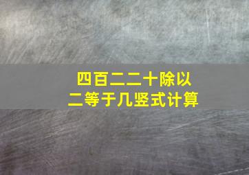 四百二二十除以二等于几竖式计算